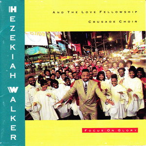 CD Shop - HEZEKIAH WALKER AND THE LOVE FELLOWSHIP CRUSADE CHOIR FOCUS ON GLORY
