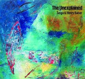 CD Shop - TUNGU & HENRY KAISER THE UNEXPLAINED