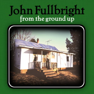 CD Shop - JOHN FULLBRIGHT FROM THE GROUND UP