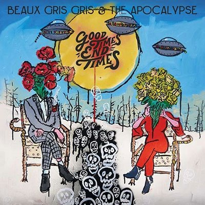 CD Shop - BEAUX GRIS GRIS & THE APOCALYPSE GOOD TIMES END TIMES